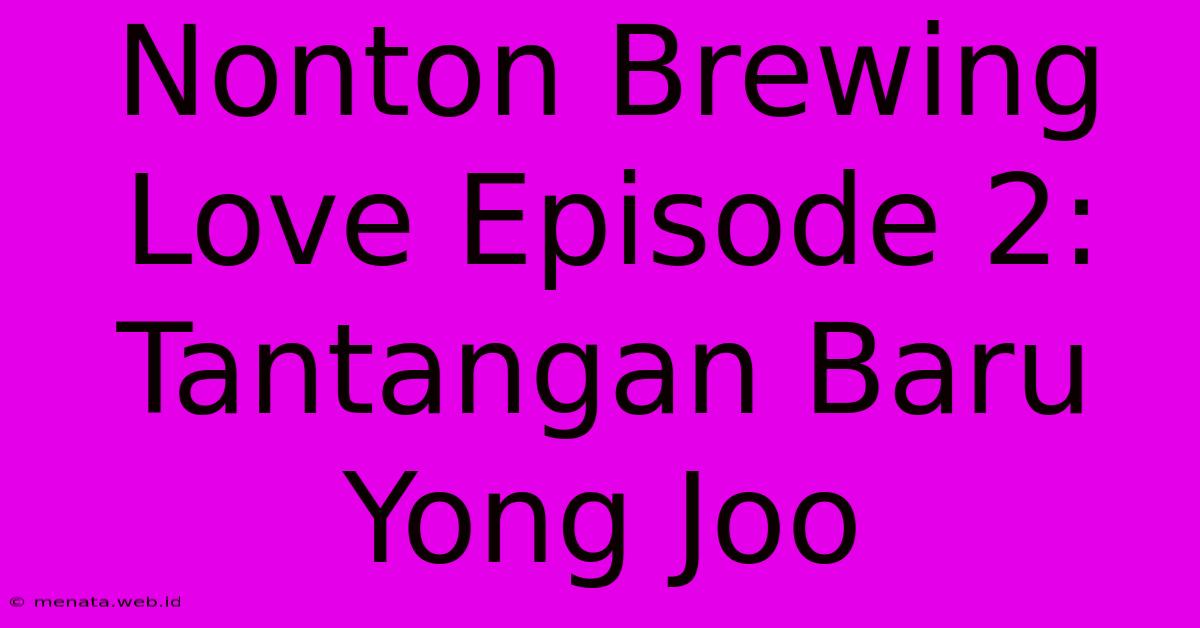 Nonton Brewing Love Episode 2: Tantangan Baru Yong Joo 