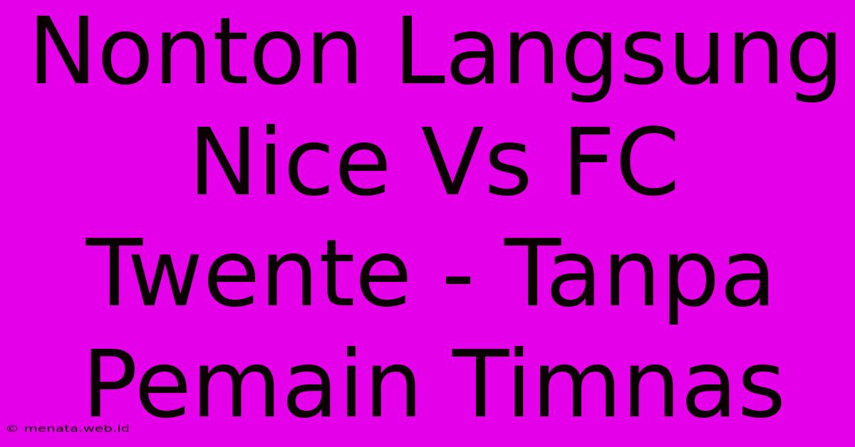 Nonton Langsung Nice Vs FC Twente - Tanpa Pemain Timnas