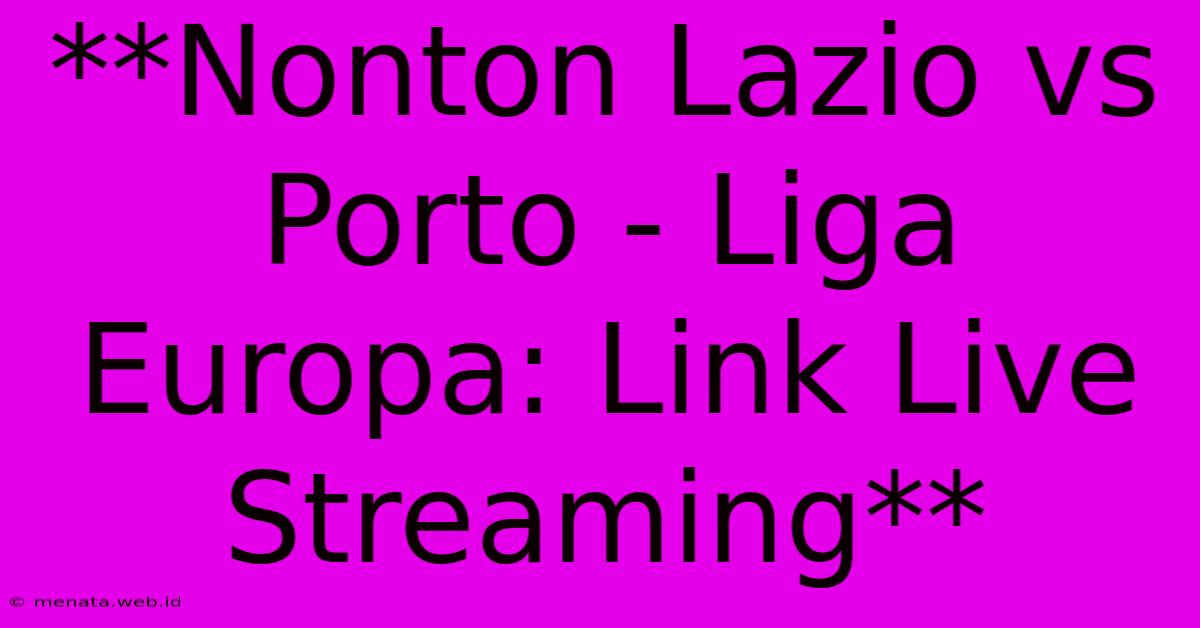 **Nonton Lazio Vs Porto - Liga Europa: Link Live Streaming**