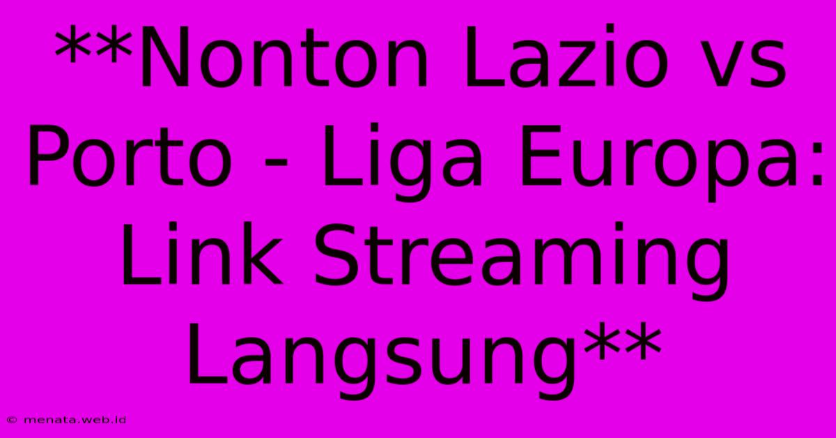 **Nonton Lazio Vs Porto - Liga Europa: Link Streaming Langsung**