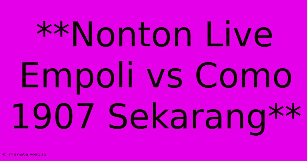 **Nonton Live Empoli Vs Como 1907 Sekarang**