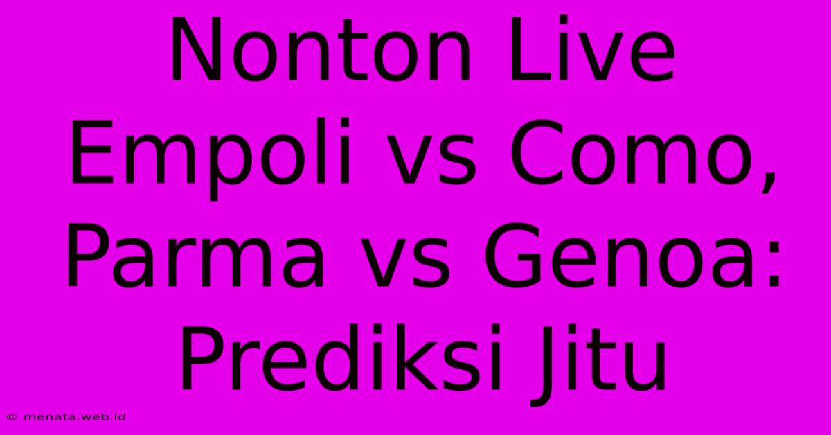 Nonton Live Empoli Vs Como, Parma Vs Genoa: Prediksi Jitu