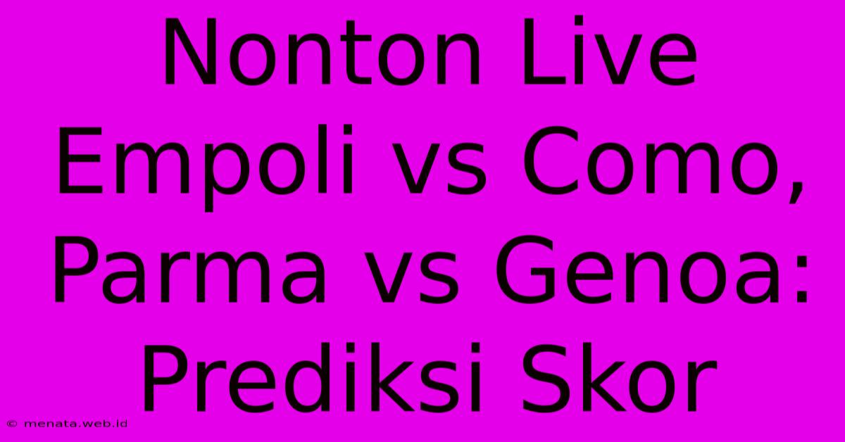 Nonton Live Empoli Vs Como, Parma Vs Genoa: Prediksi Skor