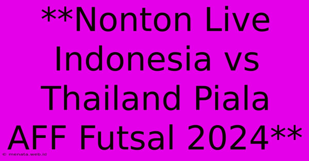 **Nonton Live Indonesia Vs Thailand Piala AFF Futsal 2024**