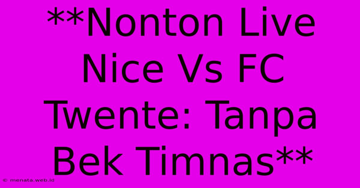 **Nonton Live Nice Vs FC Twente: Tanpa Bek Timnas**