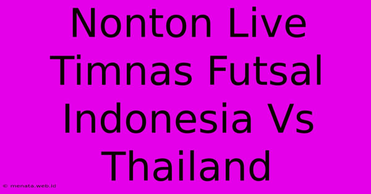 Nonton Live Timnas Futsal Indonesia Vs Thailand