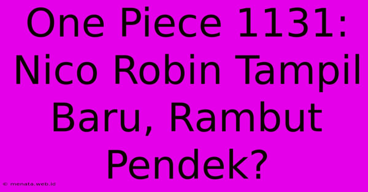 One Piece 1131: Nico Robin Tampil Baru, Rambut Pendek?