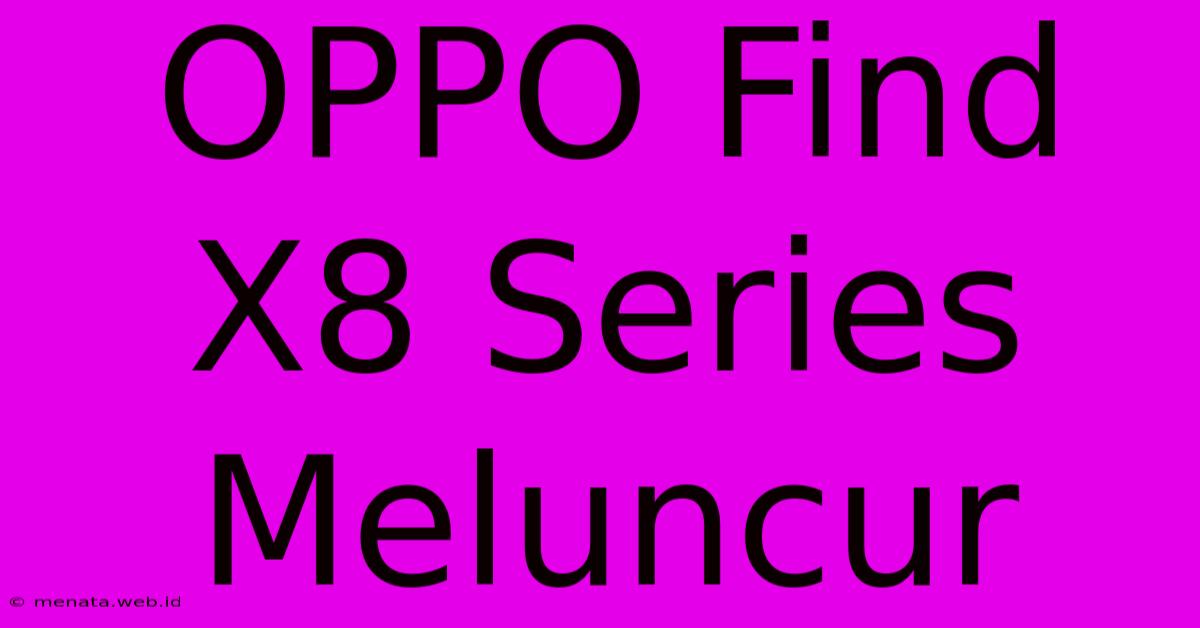 OPPO Find X8 Series Meluncur