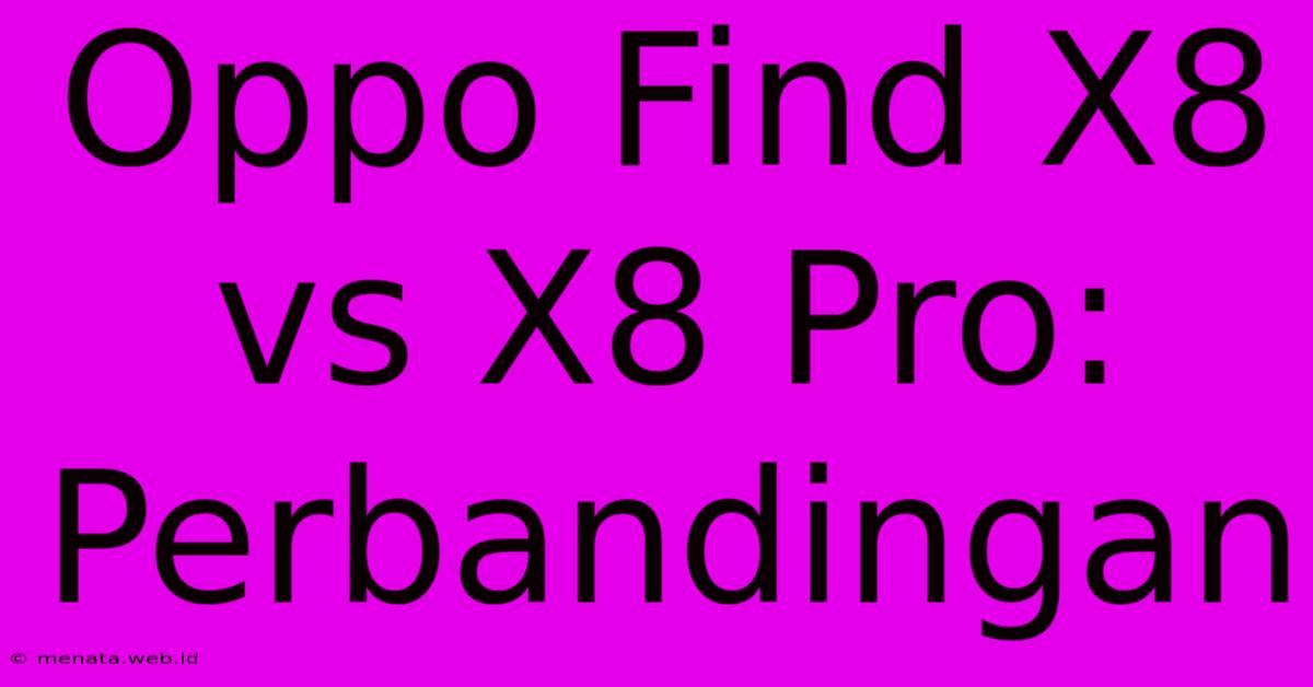 Oppo Find X8 Vs X8 Pro: Perbandingan