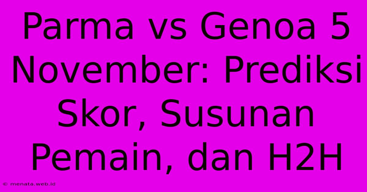 Parma Vs Genoa 5 November: Prediksi Skor, Susunan Pemain, Dan H2H