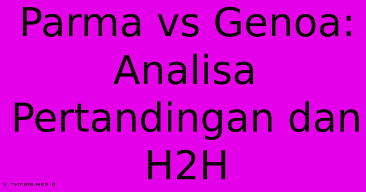 Parma Vs Genoa: Analisa Pertandingan Dan H2H