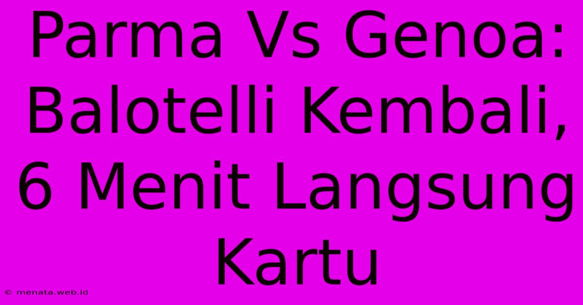 Parma Vs Genoa: Balotelli Kembali, 6 Menit Langsung Kartu