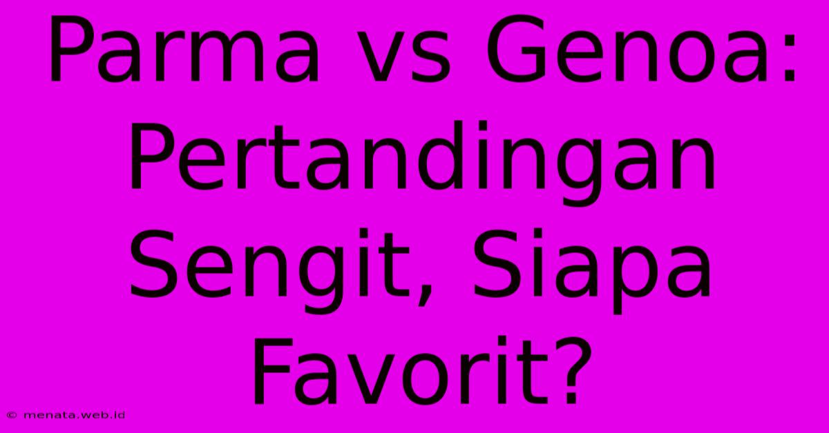 Parma Vs Genoa: Pertandingan Sengit, Siapa Favorit? 