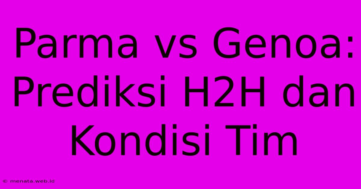 Parma Vs Genoa: Prediksi H2H Dan Kondisi Tim