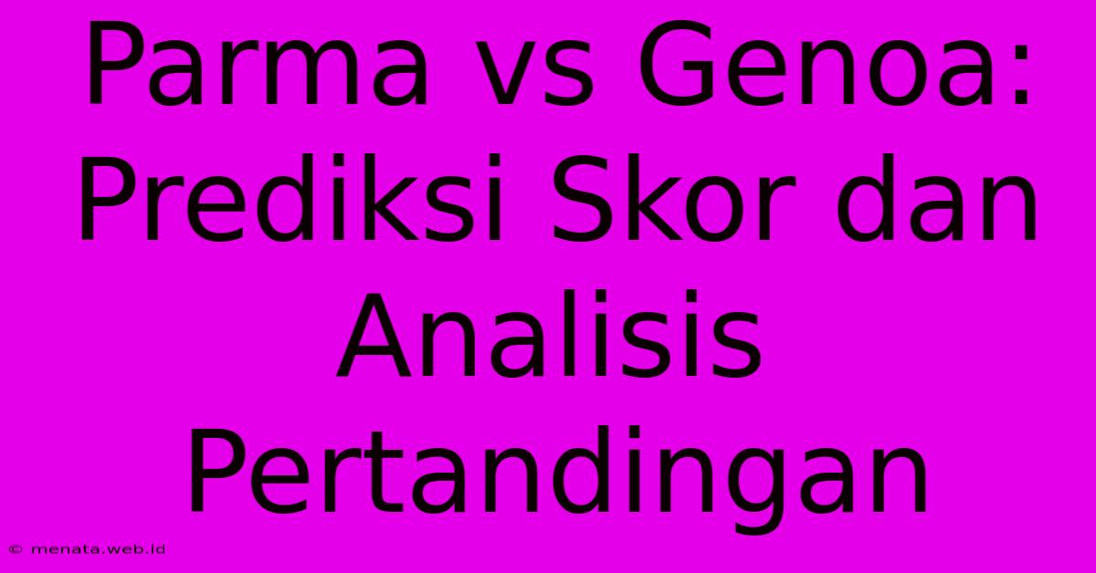 Parma Vs Genoa: Prediksi Skor Dan Analisis Pertandingan