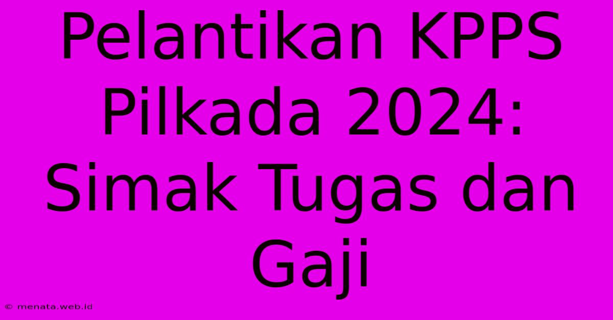 Pelantikan KPPS Pilkada 2024: Simak Tugas Dan Gaji