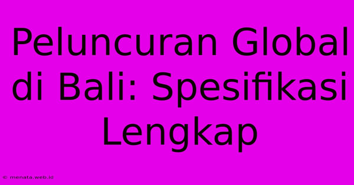 Peluncuran Global Di Bali: Spesifikasi Lengkap