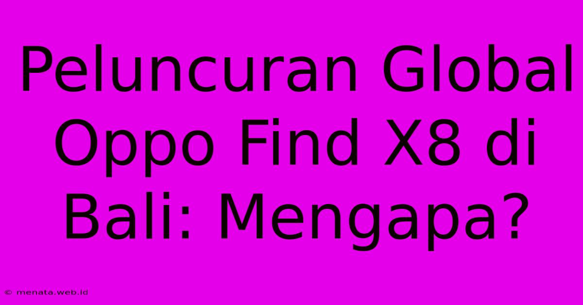 Peluncuran Global Oppo Find X8 Di Bali: Mengapa?