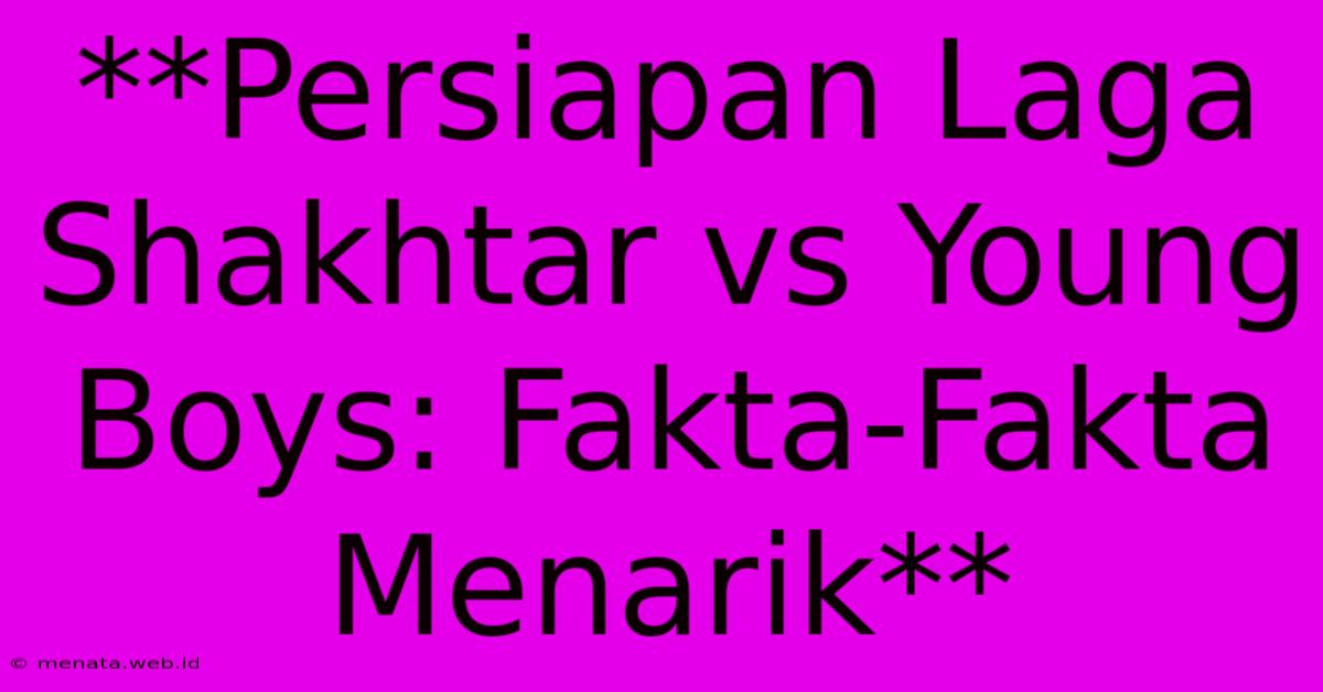 **Persiapan Laga Shakhtar Vs Young Boys: Fakta-Fakta Menarik**