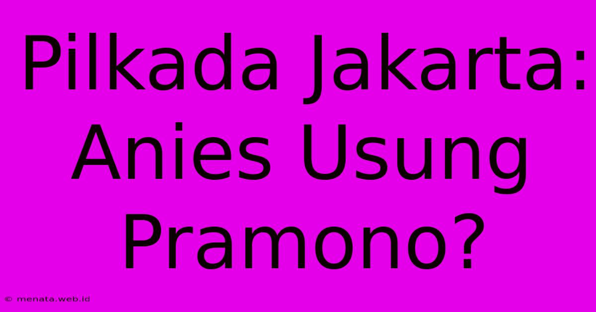 Pilkada Jakarta: Anies Usung Pramono?