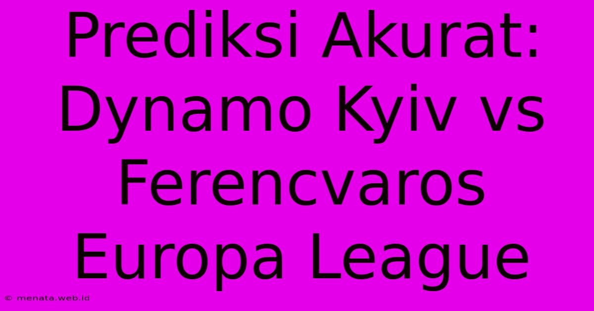 Prediksi Akurat: Dynamo Kyiv Vs Ferencvaros Europa League