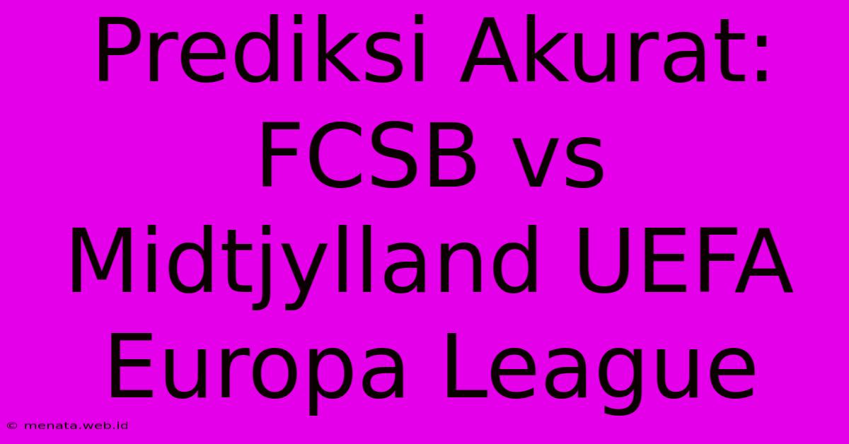 Prediksi Akurat: FCSB Vs Midtjylland UEFA Europa League