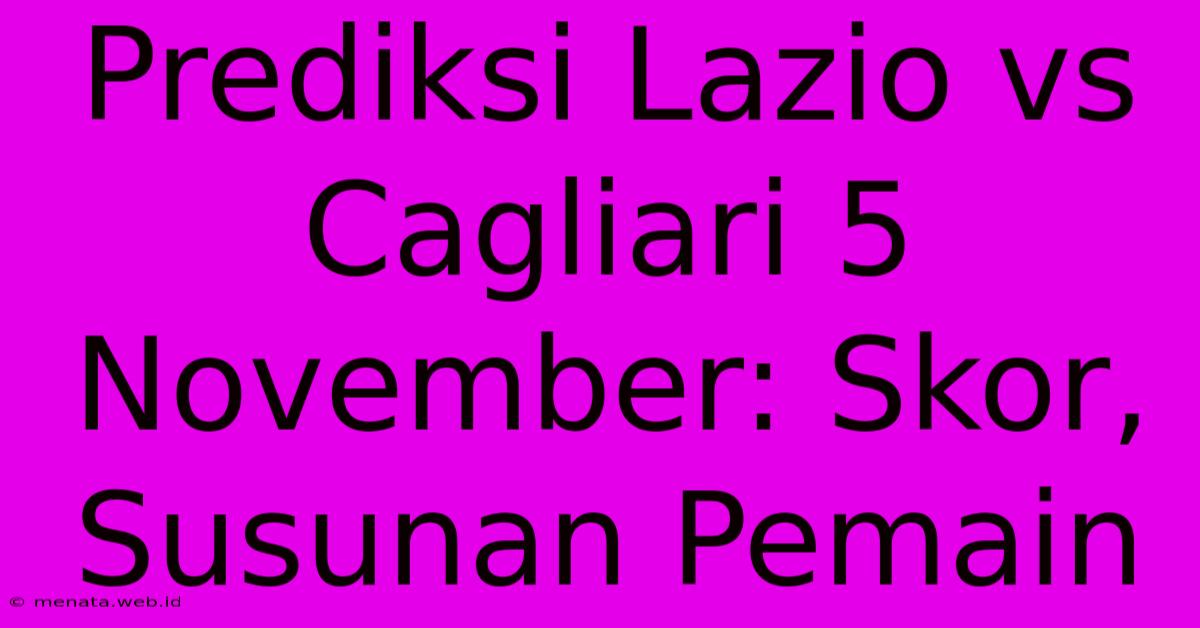 Prediksi Lazio Vs Cagliari 5 November: Skor, Susunan Pemain