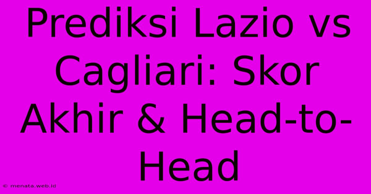 Prediksi Lazio Vs Cagliari: Skor Akhir & Head-to-Head