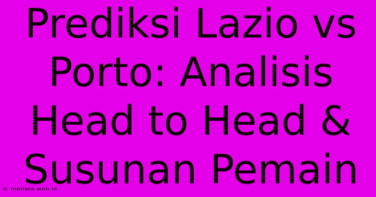 Prediksi Lazio Vs Porto: Analisis Head To Head & Susunan Pemain