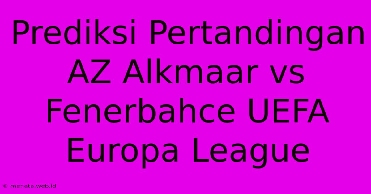 Prediksi Pertandingan AZ Alkmaar Vs Fenerbahce UEFA Europa League