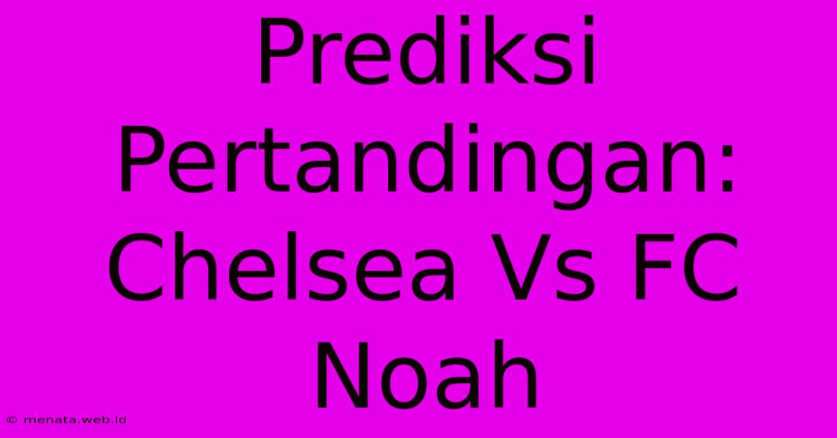 Prediksi Pertandingan: Chelsea Vs FC Noah