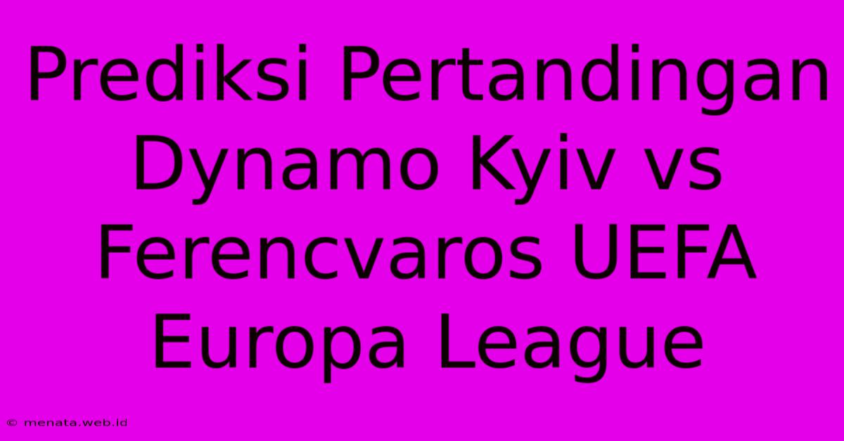 Prediksi Pertandingan Dynamo Kyiv Vs Ferencvaros UEFA Europa League