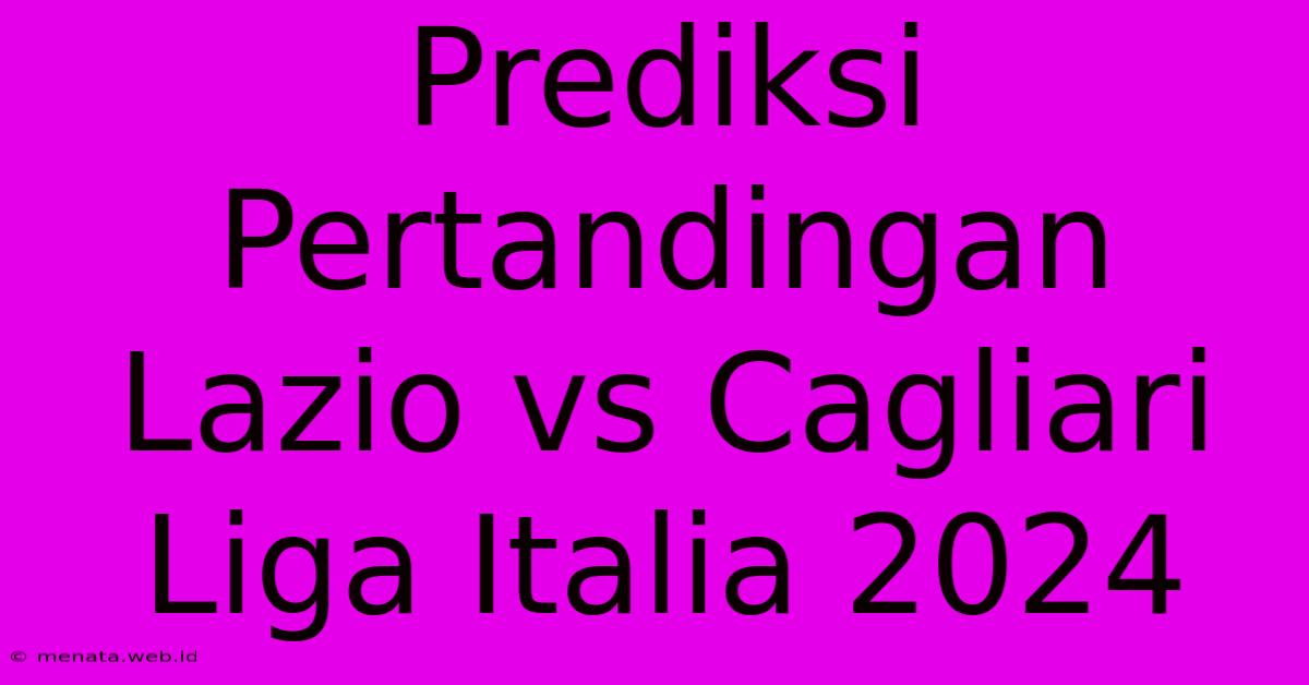 Prediksi Pertandingan Lazio Vs Cagliari Liga Italia 2024