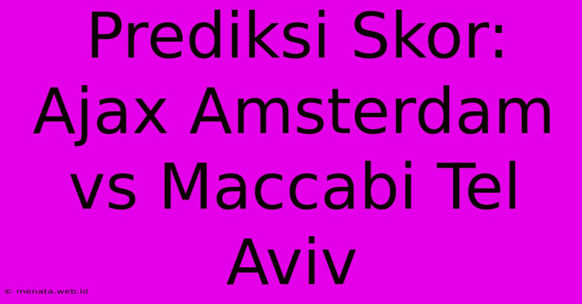 Prediksi Skor: Ajax Amsterdam Vs Maccabi Tel Aviv