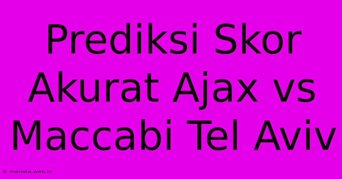 Prediksi Skor Akurat Ajax Vs Maccabi Tel Aviv