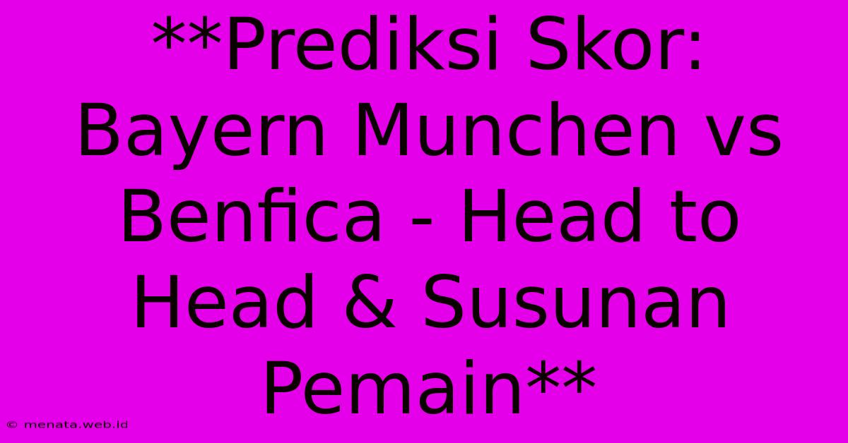 **Prediksi Skor: Bayern Munchen Vs Benfica - Head To Head & Susunan Pemain** 