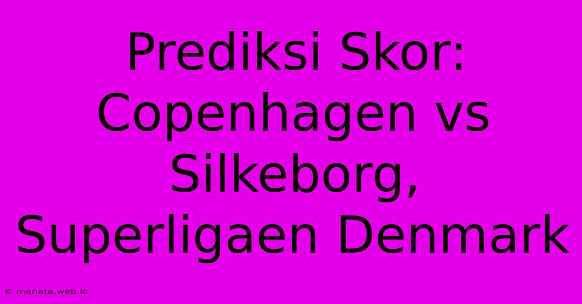 Prediksi Skor: Copenhagen Vs Silkeborg, Superligaen Denmark