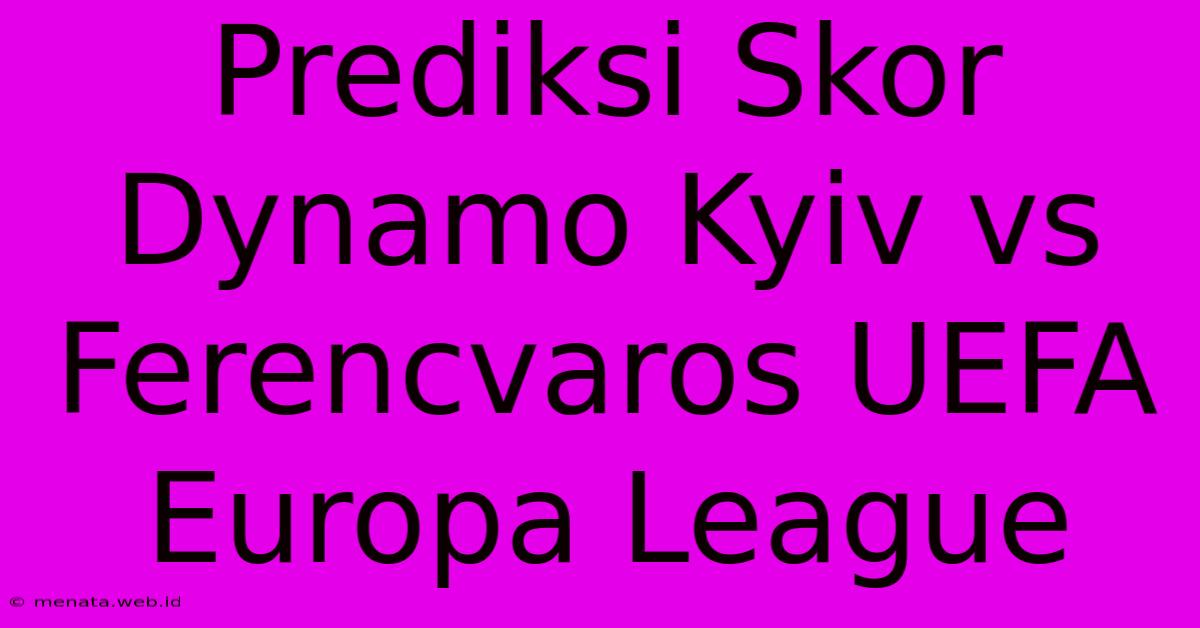 Prediksi Skor Dynamo Kyiv Vs Ferencvaros UEFA Europa League