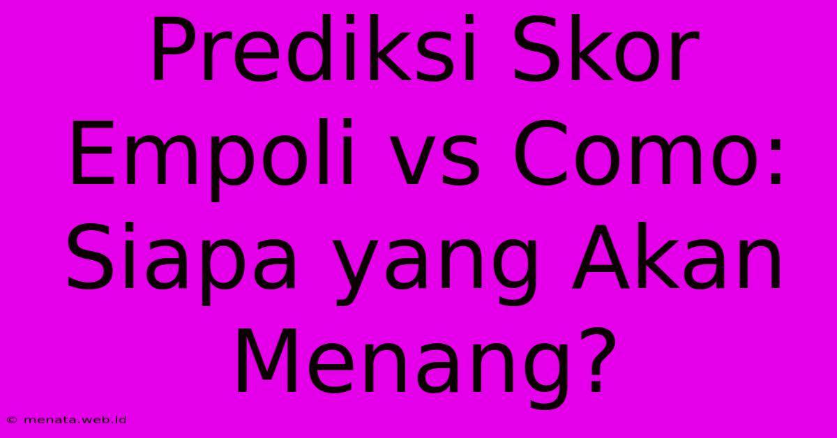 Prediksi Skor Empoli Vs Como: Siapa Yang Akan Menang?