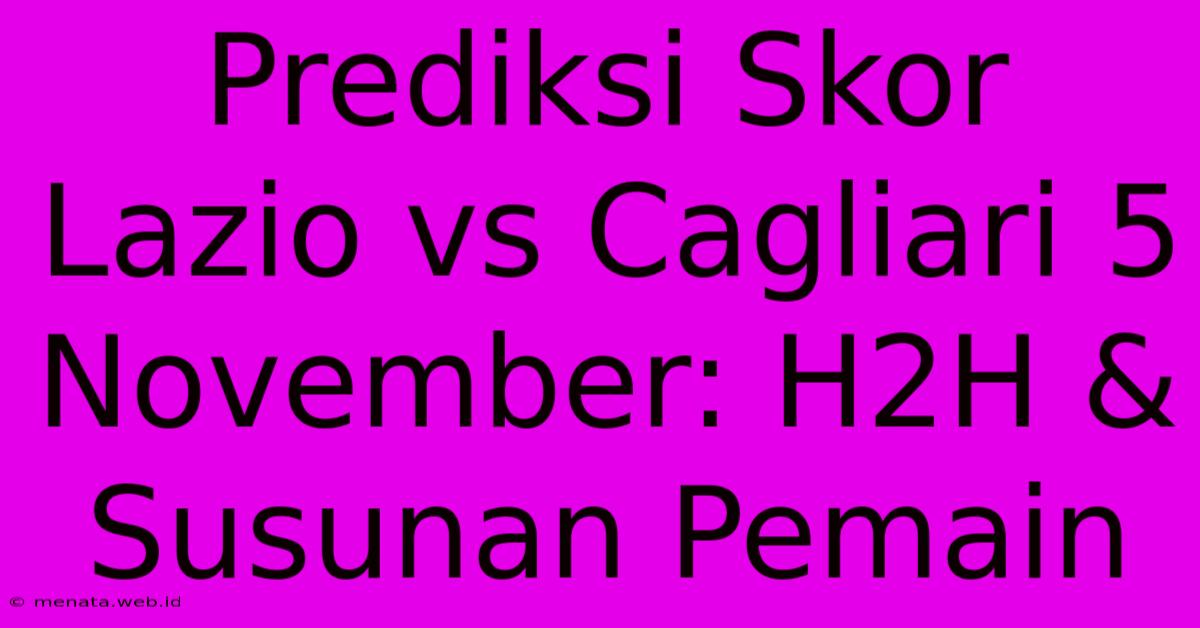 Prediksi Skor Lazio Vs Cagliari 5 November: H2H & Susunan Pemain