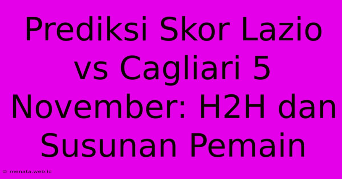 Prediksi Skor Lazio Vs Cagliari 5 November: H2H Dan Susunan Pemain