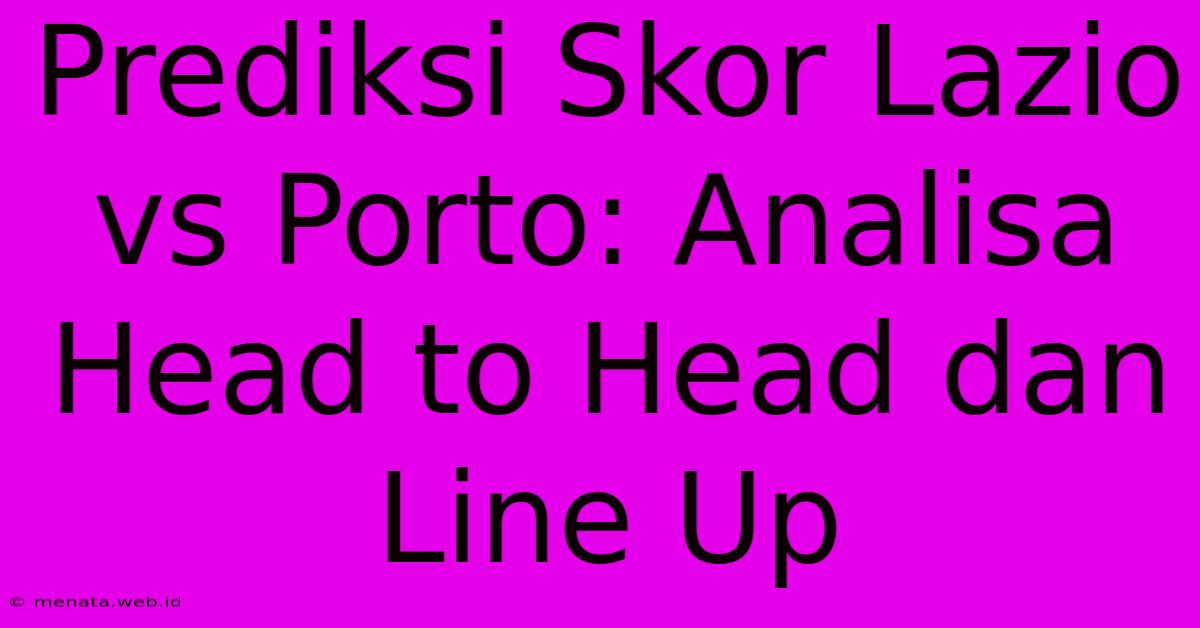 Prediksi Skor Lazio Vs Porto: Analisa Head To Head Dan Line Up