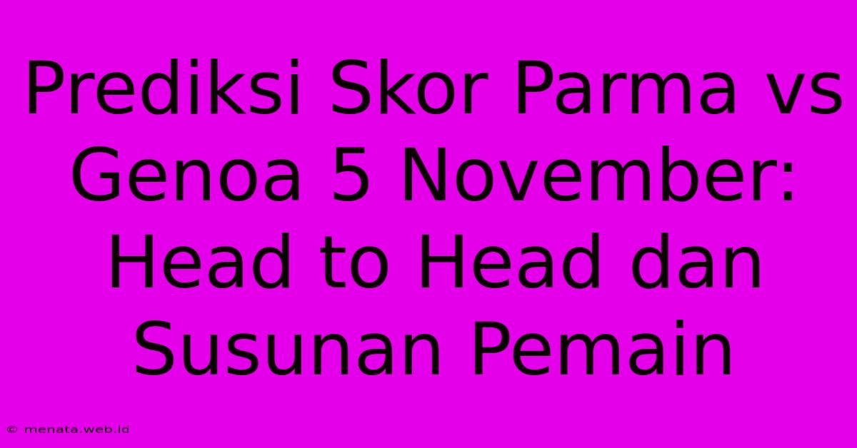 Prediksi Skor Parma Vs Genoa 5 November: Head To Head Dan Susunan Pemain