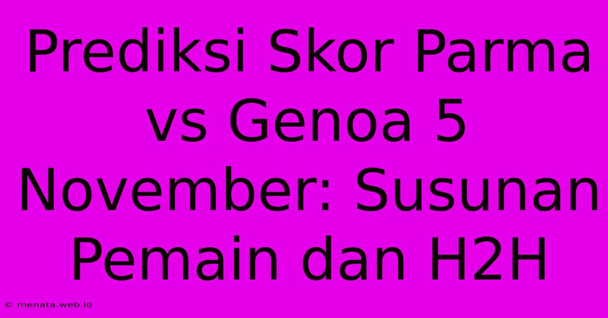 Prediksi Skor Parma Vs Genoa 5 November: Susunan Pemain Dan H2H