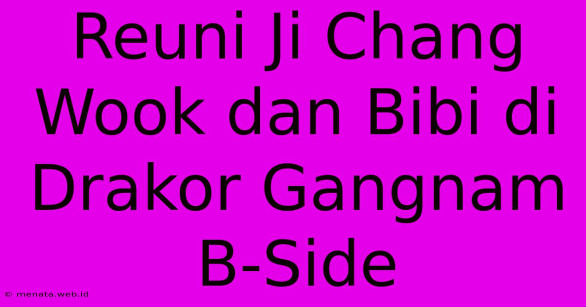 Reuni Ji Chang Wook Dan Bibi Di Drakor Gangnam B-Side 