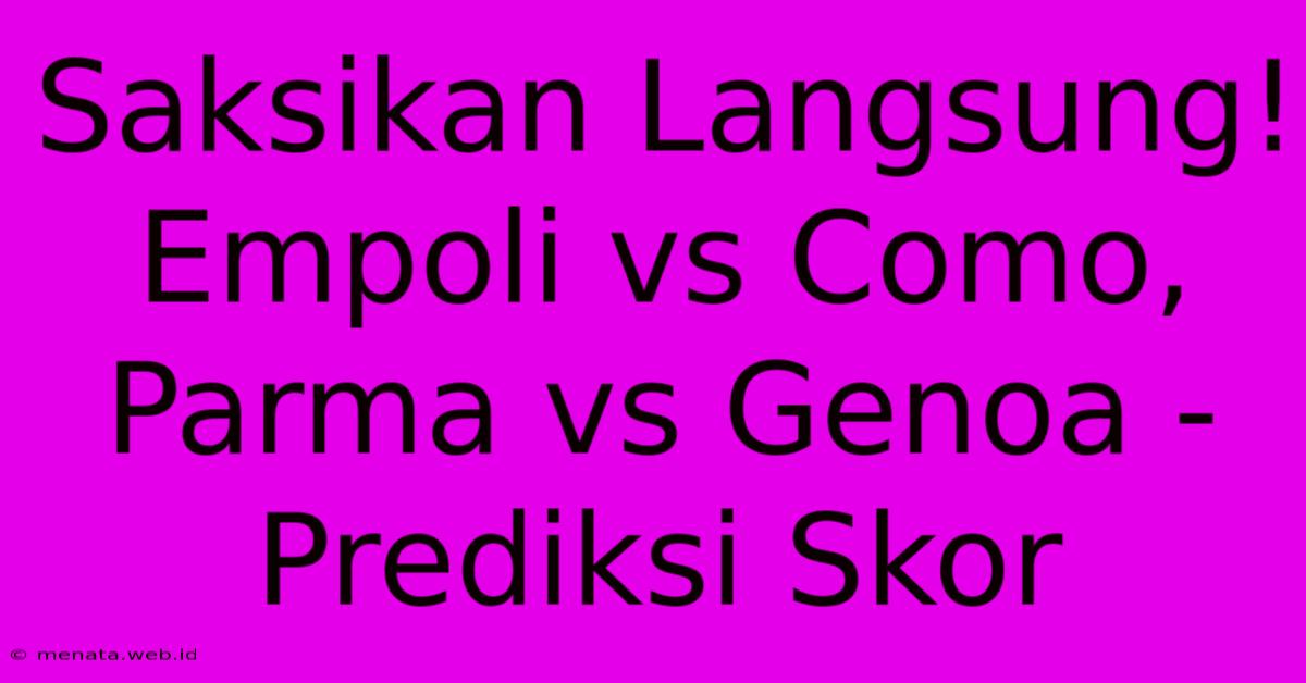 Saksikan Langsung! Empoli Vs Como, Parma Vs Genoa - Prediksi Skor