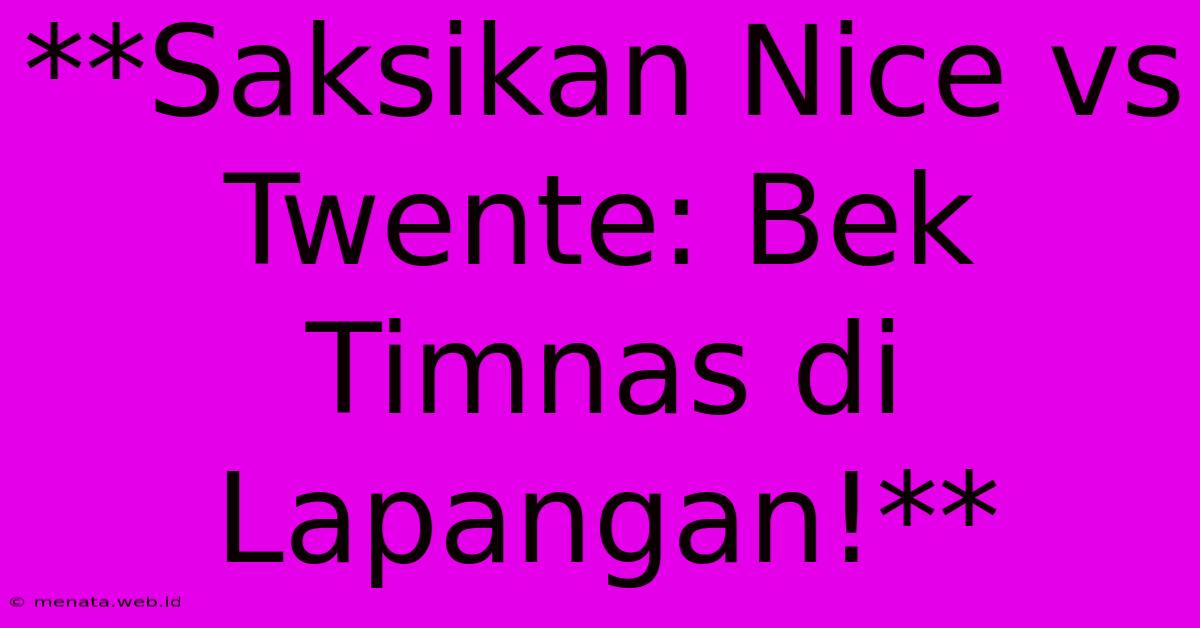 **Saksikan Nice Vs Twente: Bek Timnas Di Lapangan!**