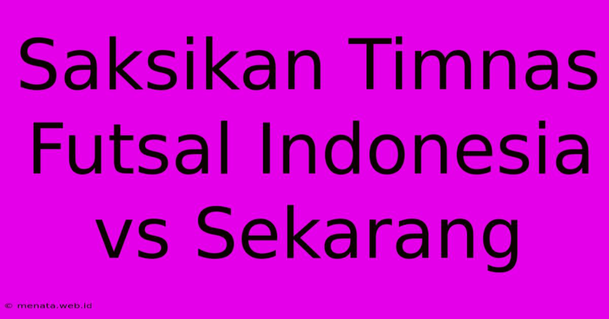 Saksikan Timnas Futsal Indonesia Vs Sekarang