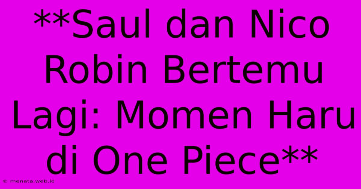 **Saul Dan Nico Robin Bertemu Lagi: Momen Haru Di One Piece**