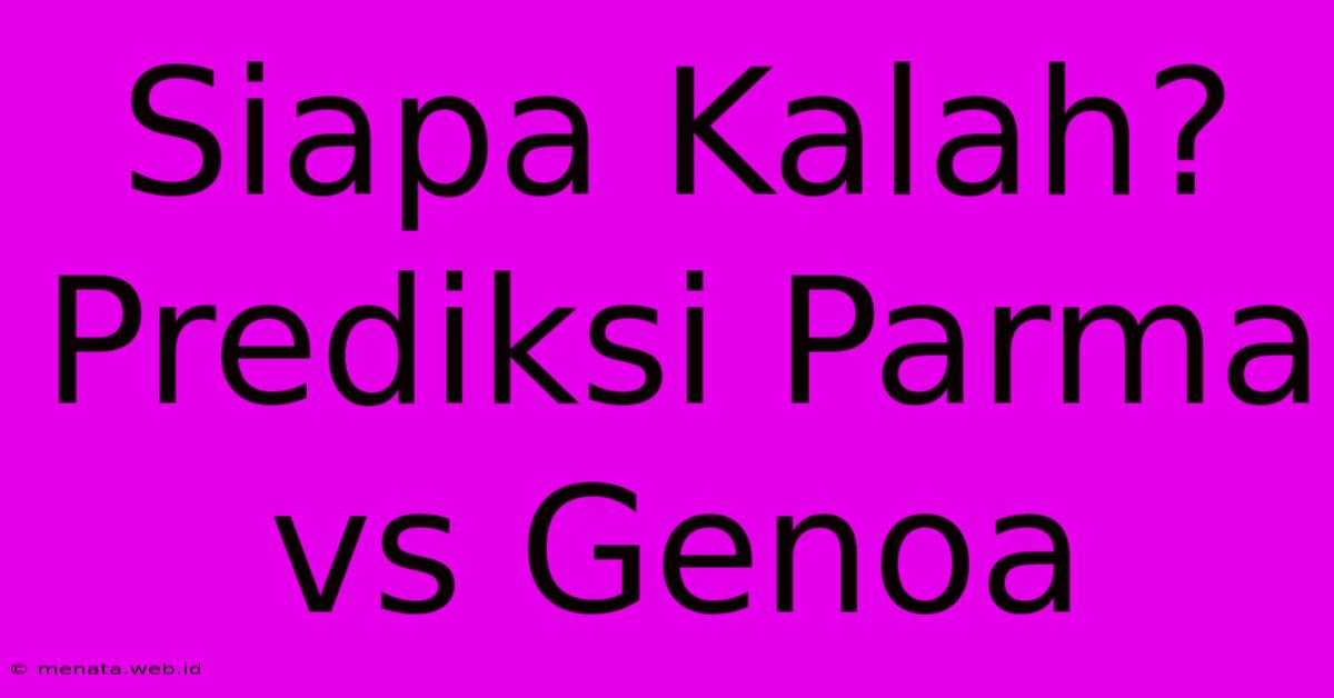 Siapa Kalah? Prediksi Parma Vs Genoa